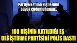 100 kişinin katıldığı eş değiştirme partisini polis bastı