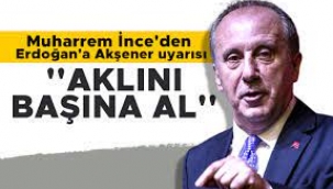  İnce'den Erdoğan'a: Aklını Başına Al!