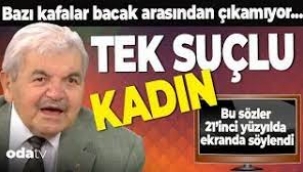 Bazı kafalar bacak arasından çıkamıyor… Tek suçlu kadın…