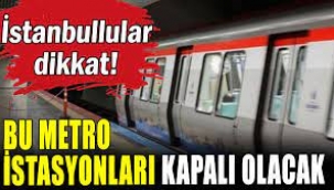 İstanbullular Dikkat!  Bu Metro İstasyonları Kapanacak