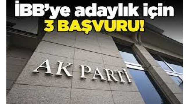 AK Parti'de İBB başkanlığı için 3 isim başvuruda bulundu
