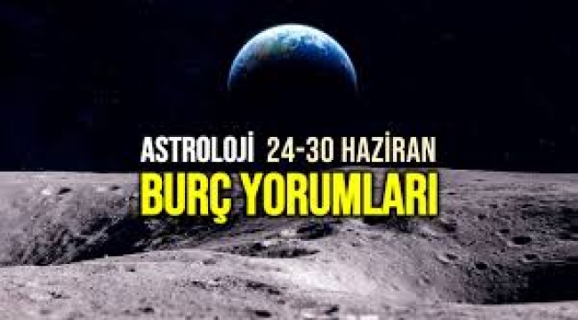 24 – 30 Haziran 2024 haftalık burç yorumları