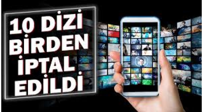 10 dizi birden iptal edildi