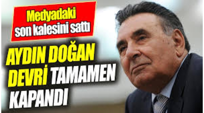 Aydın Doğan, son şirketini de sattı medyadan tamamen çekildi