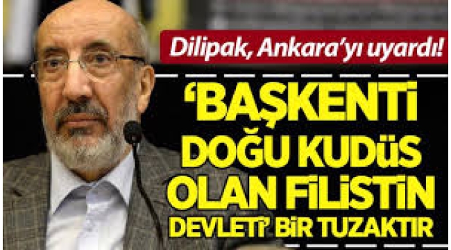 Dilipak, Ankara'yı uyardı: 'Başkenti Doğu Kudüs olan Filistin Devleti', bir tuzaktır!