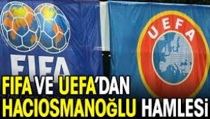 FIFA ve UEFA'dan Hacıosmanoğlu hamlesi