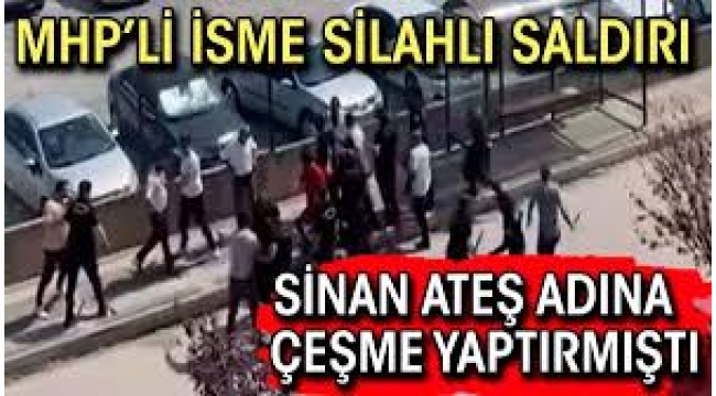 Sinan Ateş çeşmesi yaptıran MHP'liye silahlı saldırı
