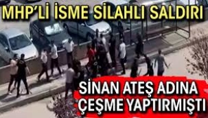 Sinan Ateş çeşmesi yaptıran MHP'liye silahlı saldırı