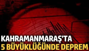 Kahramanmaraş'ta 5 büyüklüğünde deprem