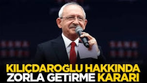 Kılıçdaroğlu hakkında zorla getirme kararı