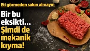 Şimdi de mekanik kıyma çıktı! Eti görmeden sakın almayın