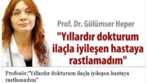 Yıllardır dokturum, ilaçla iyileşen hastaya rastlamadım