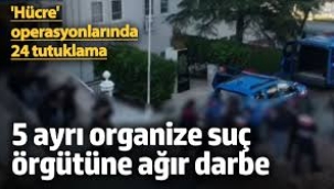 5 ayrı organize suç örgütüne ağır darbe!