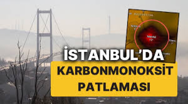 İstanbul ve çevresinde karbonmonoksit patlaması : Açık havada yürüyüş yapmayın, camları kapatın...