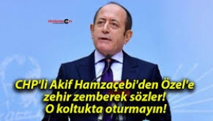 CHP'li Eski Vekil Akif Hamzaçebi'den Zehir Zemberek Sözler