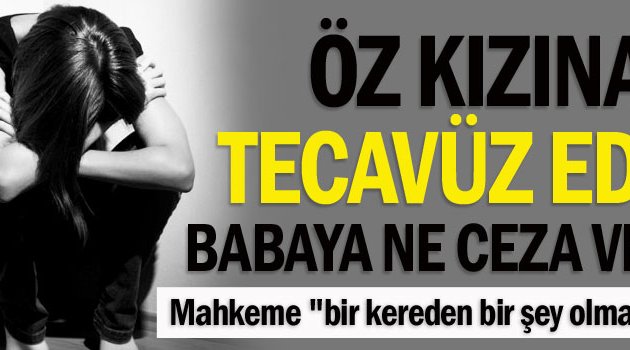 Öz kızına tecavüz eden babaya ne ceza verildi