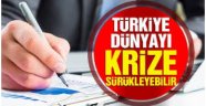 Türkiye dünyayı krize sürükleyebilir