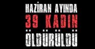 Bir ayda 39 kadın öldürüldü!