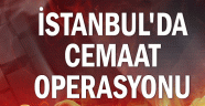 İstanbul'da Cemaat operasyonu